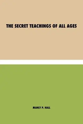 The Secret Teachings of All Ages : an encyclopedic outline of Masonic, Hermetic, Qabbalistic and Rosicrucian Symbolical Philosophy - being an interpreter of the Secret Teachings (Les enseignements secrets de tous les temps : un aperçu encyclopédique de la philosophie symbolique maçonnique, hermétiqu - The Secret Teachings of All Ages: an encyclopedic outline of Masonic, Hermetic, Qabbalistic and Rosicrucian Symbolical Philosophy - being an interpret