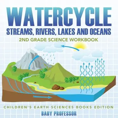 Le cycle de l'eau (ruisseaux, rivières, lacs et océans) : Le cycle de l'eau (les ruisseaux, les rivières, les lacs et les océans) : cahier de sciences de 2e année - Livres pour enfants sur les sciences de la terre - Watercycle (Streams, Rivers, Lakes and Oceans): 2nd Grade Science Workbook - Children's Earth Sciences Books Edition