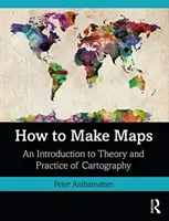 Comment faire des cartes : Une introduction à la théorie et à la pratique de la cartographie - How to Make Maps: An Introduction to Theory and Practice of Cartography