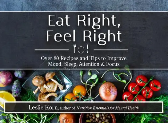 Mangez bien, sentez-vous bien : Plus de 80 recettes et astuces pour améliorer l'humeur, le sommeil, l'attention et la concentration - Eat Right, Feel Right: Over 80 Recipes and Tips to Improve Mood, Sleep, Attention & Focus