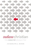 Chrétien hors-la-loi : Trouver une foi authentique en brisant les règles - Outlaw Christian: Finding Authentic Faith by Breaking the 'Rules'