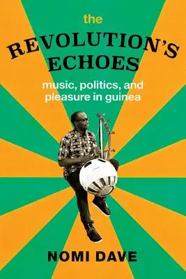 Les échos de la révolution : Musique, politique et plaisir en Guinée - The Revolution's Echoes: Music, Politics, and Pleasure in Guinea