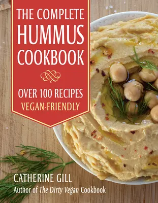 Le livre de cuisine complet sur le houmous : Plus de 100 recettes - pour les végétariens - The Complete Hummus Cookbook: Over 100 Recipes - Vegan-Friendly