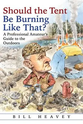 La tente devrait-elle brûler ainsi ? Le guide de l'amateur professionnel en plein air - Should the Tent Be Burning Like That?: A Professional Amateur's Guide to the Outdoors