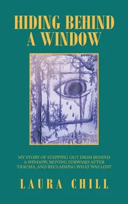 Se cacher derrière une fenêtre : Mon histoire pour sortir de derrière une fenêtre, aller de l'avant après un traumatisme et récupérer ce qui a été perdu - Hiding Behind a Window: My Story of Stepping out from Behind a Window, Moving Forward After Trauma, and Reclaiming What Was Lost