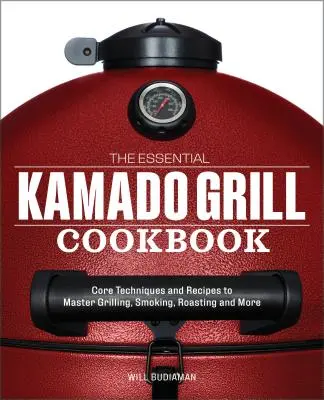 The Essential Kamado Grill Cookbook : Techniques et recettes de base pour maîtriser les grillades, le fumage, le rôtissage, etc. - The Essential Kamado Grill Cookbook: Core Techniques and Recipes to Master Grilling, Smoking, Roasting, and More
