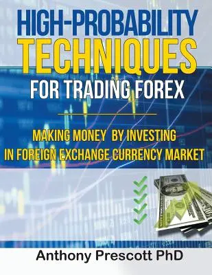 Techniques de trading à haute probabilité pour le Forex : Gagner de l'argent en investissant sur le marché des changes - High-Probability Techniques for Trading Forex: Making Money by Investing In Foreign Exchange Currency Market