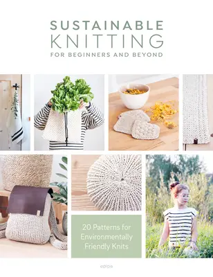 Le tricot durable pour les débutants et au-delà : 20 modèles de tricots respectueux de l'environnement - Sustainable Knitting for Beginners and Beyond: 20 Patterns for Environmentally Friendly Knits