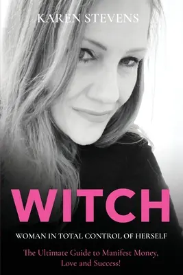 WITCH - La femme en contrôle total d'elle-même : Le guide ultime pour manifester l'argent, l'amour et le succès ! - WITCH - Woman in Total Control of Herself: The Ultimate Guide To Manifest Money, Love and Success!