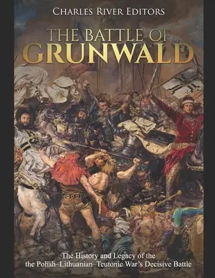 La bataille de Grunwald : L'histoire et l'héritage de la bataille décisive de la guerre polono-lituanienne-teutonique - The Battle of Grunwald: The History and Legacy of the the Polish-Lithuanian-Teutonic War's Decisive Battle