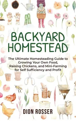 Backyard Homestead : Le guide ultime de l'agriculture familiale pour cultiver sa propre nourriture, élever des poules et faire de la mini-agriculture pour l'autosuffisance et le bien-être. - Backyard Homestead: The Ultimate Homesteading Guide to Growing Your Own Food, Raising Chickens, and Mini-Farming for Self Sufficiency and