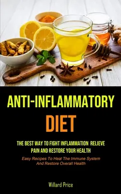 Régime anti-inflammatoire : Régime anti-inflammatoire : Le meilleur moyen de lutter contre l'inflammation, de soulager la douleur et de retrouver la santé (recettes faciles pour guérir). - Anti-Inflammatory Diet: Anti-inflammatory Diet: The Best Way To Fight Inflammation, Relieve Pain And Restore Your Health (Easy Recipes To Heal