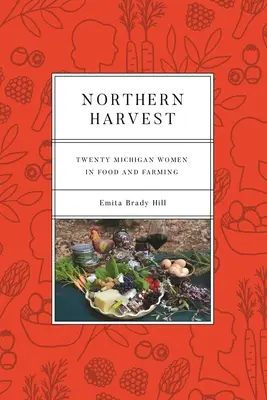 La récolte du Nord : Vingt femmes du Michigan dans le domaine de l'alimentation et de l'agriculture - Northern Harvest: Twenty Michigan Women in Food and Farming