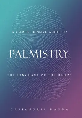 Guide complet de la chiromancie : Le langage des mains - A Comprehensive Guide to Palmistry: The Language of the Hands