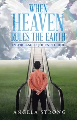 Quand le ciel régnera sur la terre : Guide de voyage de l'intercesseur - When Heaven Rules the Earth: Intercessor's Journey Guide