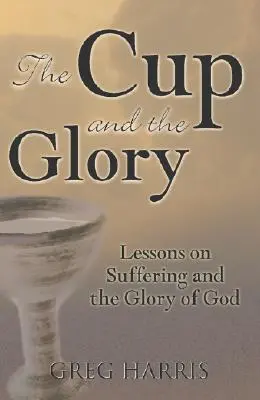 La coupe et la gloire : Leçons sur la souffrance et la gloire de Dieu - The Cup and the Glory: Lessons on Suffering and the Glory of God