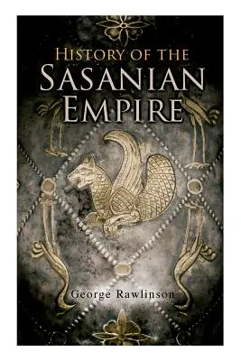 Histoire de l'empire sassanide : Les annales du nouvel empire perse - History of the Sasanian Empire: The Annals of the New Persian Empire