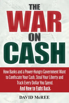 La guerre contre l'argent liquide : comment les banques et un gouvernement avide de pouvoir veulent confisquer votre argent liquide, voler votre liberté et traquer chaque dollar que vous dépensez - The War on Cash: How Banks and a Power-Hungry Government Want to Confiscate Your Cash, Steal Your Liberty and Track Every Dollar You Sp