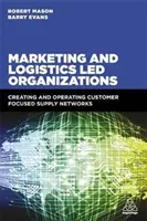 Organisations dirigées par le marketing et la logistique : Créer et exploiter des réseaux d'approvisionnement axés sur le client - Marketing and Logistics Led Organizations: Creating and Operating Customer Focused Supply Networks