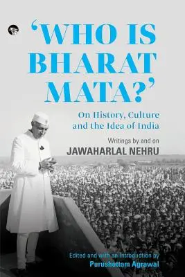 Qui est Bharat Mata ? Sur l'histoire, la culture et l'idée de l'Inde : Écrits de et sur Jawaharlal Nehru - Who Is Bharat Mata? On History, Culture and the Idea of India: Writings by and on Jawaharlal Nehru