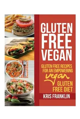 Gluten Free Vegan : Recettes sans gluten pour un régime végétalien puissant sans gluten - Gluten Free Vegan: Gluten Free Recipes for an Empowering Vegan Gluten Free Diet