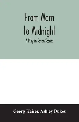 De l'aube à la nuit ; une pièce en sept tableaux - From morn to midnight; a play in seven scenes