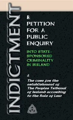 Acte d'accusation et demande d'enquête publique sur la criminalité parrainée par l'État en Irlande : Et les arguments en faveur de la création d'un tribunal populaire - Indictment & Application for a Public Enquiry Into State-Sponsored Criminality in Ireland: And the case for the establishment of the People's Tribunal