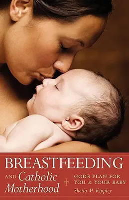 L'allaitement et la maternité catholique : Le plan de Dieu pour vous et votre bébé - Breastfeeding and Catholic Motherhood: God's Plan for You and Your Baby