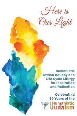 Here Is Our Light : Humanistic Jewish Holiday and Life-Cycle Liturgy for Inspiration and Reflection (Notre lumière est ici : liturgie juive humaniste des fêtes et du cycle de vie pour l'inspiration et la réflexion) - Here Is Our Light: Humanistic Jewish Holiday and Life-Cycle Liturgy for Inspiration and Reflection