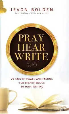 Priez, entendez, écrivez : 21 jours de prière et de jeûne pour une percée dans votre écriture - Pray Hear Write: 21 Days of Prayer and Fasting for Breakthrough in Your Writing