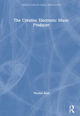 Le producteur créatif de musique électronique - The Creative Electronic Music Producer