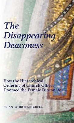 La diaconesse disparue : Comment l'organisation hiérarchique des fonctions ecclésiastiques a condamné le diaconat féminin - The Disappearing Deaconess: How the Hierarchical Ordering of Church Offices Doomed the Female Diaconate