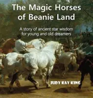 Les chevaux magiques de Beanie Land : Une histoire de sagesse stellaire ancienne pour les jeunes et les vieux rêveurs - The Magic Horses of Beanie Land: A story of ancient star wisdom for young and old dreamers