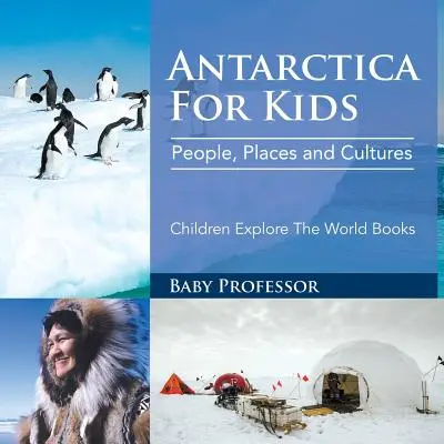 Antarctica For Kids : Antarctica For Kids : People, Places and Cultures - Livres pour enfants sur l'exploration du monde - Antarctica For Kids: People, Places and Cultures - Children Explore The World Books