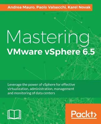 Mastering VMware vSphere 6.5 : Tirez parti de la puissance de vSphere pour une virtualisation, une administration, une gestion et une surveillance efficaces des centres de données. - Mastering VMware vSphere 6.5: Leverage the power of vSphere for effective virtualization, administration, management and monitoring of data centers