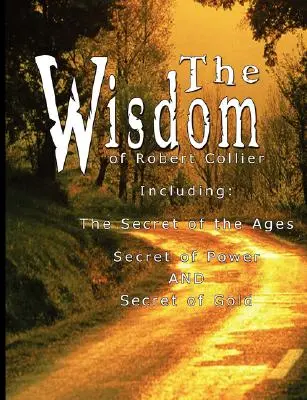 La Sagesse de Robert Collier I - Incluant : Le secret des âges, Le secret du pouvoir ET Le secret de l'or - The Wisdom of Robert Collier I - Including: The Secret of the Ages, Secret of Power AND Secret of Gold