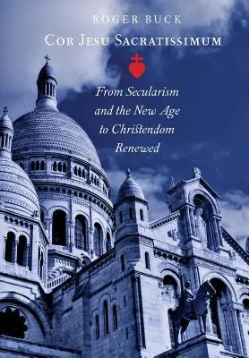 Cor Jesu Sacratissimum : Du sécularisme et du nouvel âge à la chrétienté renouvelée - Cor Jesu Sacratissimum: From Secularism and the New Age to Christendom Renewed