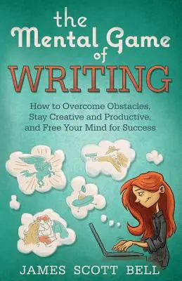 Le jeu mental de l'écriture : Comment surmonter les obstacles, rester créatif et produire - The Mental Game of Writing: How to Overcome Obstacles, Stay Creative and Product