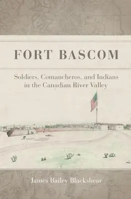 Fort BASCOM : Soldats, Comancheros et Indiens dans la vallée de la rivière canadienne - Fort BASCOM: Soldiers, Comancheros, and Indians in the Canadian River Valley