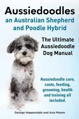 Aussiedoodles. Le manuel ultime du chien Aussiedoodle. Soins, coûts, alimentation, toilettage, santé et dressage de l'Aussiedoodle, tout y est. - Aussiedoodles. the Ultimate Aussiedoodle Dog Manual. Aussiedoodle Care, Costs, Feeding, Grooming, Health and Training All Included.