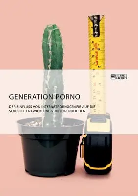 Génération porno. L'influence de la pornographie sur Internet sur le développement sexuel des adolescents - Generation Porno. Der Einfluss von Internetpornografie auf die sexuelle Entwicklung von Jugendlichen