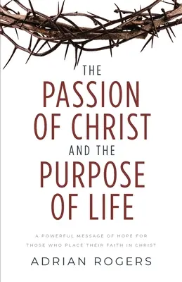 La passion du Christ et le but de la vie : Un puissant message d'espoir pour ceux qui placent leur foi en Christ - The Passion of Christ and the Purpose of Life: A Powerful Message of Hope for Those Who Place Their Faith in Christ