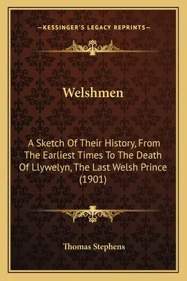 Les Gallois : Une esquisse de leur histoire, des temps les plus reculés à la mort de Llywelyn, le dernier prince gallois (1901) - Welshmen: A Sketch Of Their History, From The Earliest Times To The Death Of Llywelyn, The Last Welsh Prince (1901)