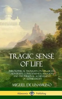 Le sens tragique de la vie : Réflexions philosophiques sur la vie, la mort, l'adversité, la conscience, la religion et la réalisation personnelle de l'authenticité - Tragic Sense of Life: Philosophical Thoughts on Life, Death, Adversity, Consciousness, Religion and the Personal Achievement of Authenticity