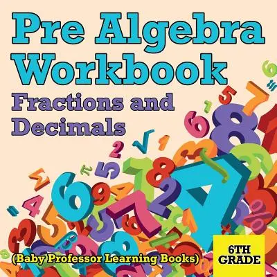 Cahier d'exercices de pré algèbre 6e année : Fractions et décimales (Baby Professor Learning Books) - Pre Algebra Workbook 6th Grade: Fractions and Decimals (Baby Professor Learning Books)