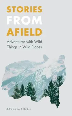 Histoires de terrain : Aventures avec des animaux sauvages dans des endroits sauvages - Stories from Afield: Adventures with Wild Things in Wild Places