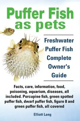 Le poisson-globe comme animal de compagnie. Faits, soins, informations, nourriture, empoisonnement, aquarium, maladies, tout y est. Le guide indispensable pour tous les poissons d'eau douce. - Puffer Fish as Pets. Freshwater Puffer Fish Facts, Care, Information, Food, Poisoning, Aquarium, Diseases, All Included. the Must Have Guide for All P