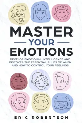 Maîtrisez vos émotions : Développez votre intelligence émotionnelle et découvrez les règles essentielles pour savoir quand et comment contrôler vos sentiments. - Master Your Emotions: Develop Emotional Intelligence and Discover the Essential Rules of When and How to Control Your Feelings