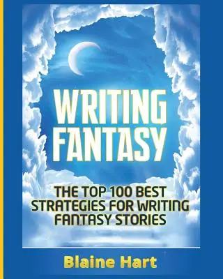 Writing Fantasy : Les 100 meilleures stratégies pour écrire des histoires fantastiques - Writing Fantasy: The Top 100 Best Strategies For Writing Fantasy Stories