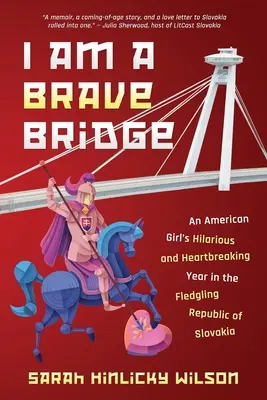 Je suis un pont courageux : L'année hilarante et déchirante d'une Américaine dans la jeune République slovaque - I Am a Brave Bridge: An American Girl's Hilarious and Heartbreaking Year in the Fledgling Republic of Slovakia